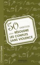 Couverture du livre « 50 exercices pour résoudre les confilts sans violence » de Christophe Carre aux éditions Eyrolles