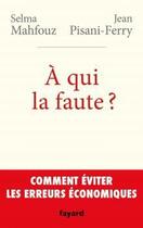 Couverture du livre « À qui la faute ? ; comment éviter les erreurs économiques » de Jean Pisani-Ferry et Selma Mahfouz aux éditions Fayard