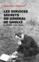 Couverture du livre « Les services secrets du Général de Gaulle ; le BCRA 1940-1944 » de Sebastien Albertelli aux éditions Perrin
