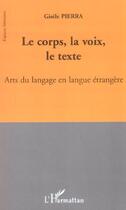 Couverture du livre « Le corps, la voix, le texte - arts du langage en langue etrangere » de Gisèle Pierra aux éditions L'harmattan