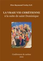 Couverture du livre « La vraie vie chrétienne : à la suite de saint Dominique » de Raymond Verley aux éditions Books On Demand