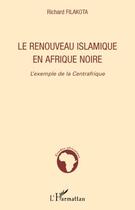 Couverture du livre « Le renouveau islamique en Afrique noire ; l'exemple de la Centrafrique » de Richard Filakota aux éditions Editions L'harmattan