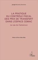 Couverture du livre « La pratique du contrôle fiscal des prix de transfert dans l'espace CEMAC ; le cas du Cameroun » de Joseph Ayangma Ayangma aux éditions L'harmattan