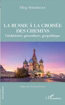 Couverture du livre « La Russie à la croisée des chemins ; géohistoire, géoculture, géopolitique » de Oleg Serebrian aux éditions L'harmattan