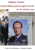 Couverture du livre « Ce François Hollande qui peut encore gagner le 6 mai 2012 ne le mérite pas » de Stephane Ternoise aux éditions Jean-luc Petit Editions