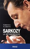 Couverture du livre « Sarkozy ; la métamorphose, 1999-2007 » de Christian Gambotti aux éditions Privat