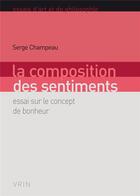 Couverture du livre « La composition des sentiments : essai sur le concept de bonheur » de Serge Champeau aux éditions Vrin