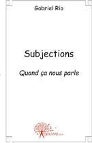 Couverture du livre « Subjections ; quand ça nous parle » de Gabriel Rio aux éditions Edilivre