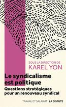 Couverture du livre « Le syndicalisme est politique : Questions stratégiques pour une renouveau syndical » de Karel Yon aux éditions Dispute