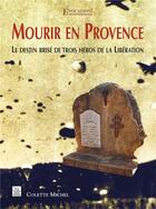 Couverture du livre « Mourir en Provence ; le destin brisé de trois héros de la Libération » de Colette Michel aux éditions Editions Sutton