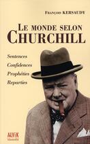 Couverture du livre « Le monde selon Churchill ; sentences, confidences, prophéties, réparties » de Kersaudy F aux éditions Alvik