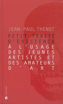 Couverture du livre « Petit traite d'existence a l'usage des jeunes artistes et des amateurs d'art » de Jean-Paul Thenot aux éditions Criteres