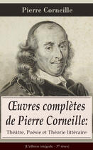 Couverture du livre « OEuvres complètes de Pierre Corneille: Théâtre, Poésie et Théorie littéraire (L'édition intégrale - 37 titres) » de Pierre Corneille aux éditions E-artnow