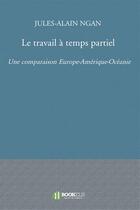 Couverture du livre « Le travail à temps partiel ; une comparaison Europe-Amérique-Océanie » de Julie-Alain Ngan aux éditions Bookelis