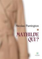 Couverture du livre « Mathilde qui ? » de Parrington Nicolas aux éditions Le Lys Bleu