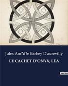 Couverture du livre « LE CACHET D'ONYX, LÉA » de Barbey D'Aurevilly aux éditions Culturea