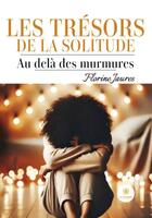 Couverture du livre « Les trésors de la solitude : Au-delà des murmures » de Florine Jaures aux éditions Le Lys Bleu