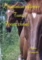 Couverture du livre « L'équitation réfléchie Tome 1 ; pensez cheval » de Alain Lengele aux éditions Lulu