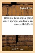 Couverture du livre « Rossini à Paris, ou Le grand dîner, à propos-vaudeville en un acte » de Scribe/Mazeres aux éditions Hachette Bnf