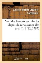 Couverture du livre « Vies des fameux architectes depuis la renaissance des arts. t. 1 (ed.1787) » de Dezallier D'Argenvil aux éditions Hachette Bnf