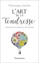 Couverture du livre « L'art de la tendresse ; embrassez la douceur du monde » de Veronique Aiache aux éditions Flammarion
