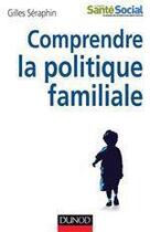 Couverture du livre « Comprendre la politique familiale » de Gilles Seraphin aux éditions Dunod