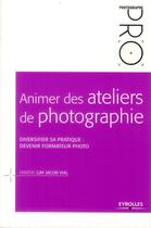 Couverture du livre « Animer des ateliers de photographie ; diversifier sa pratique ; devenir formateur photo » de Fabiene Gay et Jacob Vial aux éditions Eyrolles