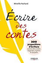 Couverture du livre « Écrire des contes ; 200 propositions d'écriture autour des contes, légendes, mythes & épopées » de Mireille Pochard aux éditions Eyrolles