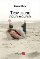 Couverture du livre « Trop jeune pour mourir » de Perrine Huon aux éditions Editions Du Net