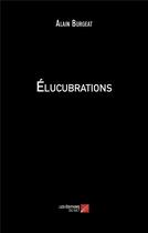 Couverture du livre « Élucubrations » de Alain Burgeat aux éditions Editions Du Net