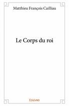 Couverture du livre « Le corps du roi » de Matthieu Francois Cailliau aux éditions Edilivre