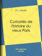 Couverture du livre « Curiosités de l'histoire du vieux Paris » de P. L. Jacob aux éditions Epagine