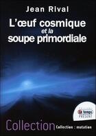 Couverture du livre « L'oeuf cosmique et la soupe primordiale » de Jean Rival aux éditions Temps Present