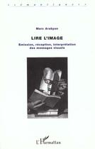 Couverture du livre « LIRE L'IMAGE : Emission, réception, interprétation des messages visuels » de Marc Arabyan aux éditions L'harmattan