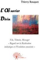 Couverture du livre « L'oeuvrier divin ; elu, témoin, messager ; «regard sur la réalisation initiatique et l'évolution consciente» » de Thierry Rouquet aux éditions Edilivre