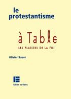 Couverture du livre « Le protestantisme à table ; les plaisirs de la foi » de Olivier Bauer aux éditions Labor Et Fides