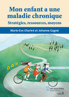 Couverture du livre « Mon enfant a une maladie chronique ; stratégies, ressources, moyens » de Marie-Eve Chartre et Johanne Gagne aux éditions Editions Du Chu Sainte-justine