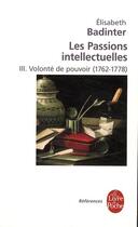 Couverture du livre « Les passions intellectuelles t.3 ; volonté de pouvoir (1762-1778) » de Elisabeth Badinter aux éditions Le Livre De Poche