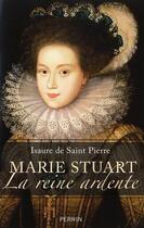 Couverture du livre « Marie Stuart la reine ardente » de Isaure De Saint Pierre aux éditions Perrin