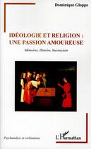 Couverture du livre « Idéologie et religion : une passion amoureuse ; mémoires, histoire, inconscient » de Dominique Gloppe aux éditions L'harmattan