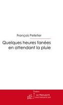 Couverture du livre « Quelques heures fanées en attendant la pluie » de Pelletier-F aux éditions Editions Le Manuscrit