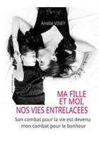 Couverture du livre « Ma fille et moi, nos vies entrelacées : Son combat pour la vie est devenu mon combat pour le bonheur » de Amélie Viney et Florence Salou aux éditions Books On Demand