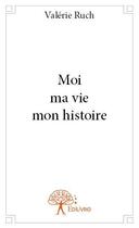 Couverture du livre « Moi ma vie mon histoire » de Valerie Ruch aux éditions Edilivre