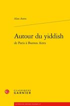 Couverture du livre « Autour du yiddish : de Paris à Buenos Aires » de Alan Astro aux éditions Classiques Garnier