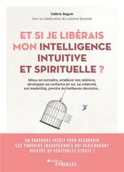 Couverture du livre « Et si je libérais mon intelligence intuitive et spirituelle ? : Mieux se connaître, améliorer toutes ses relations, développer sa créativité, sa confiance et son leadership, prendre de meilleures décisions... » de Seguin/Baranski aux éditions Eyrolles