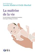 Couverture du livre « La maîtrise de la vie ; l'exemple des procréations médicalement assistées interrogent l'éthique et le droit » de Lucette Khaiat et Cecile Marchal aux éditions Eres