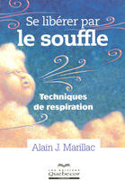 Couverture du livre « Se liberer par le souffle - techniques de respiration » de Alain J. Marillac aux éditions Quebecor