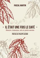 Couverture du livre « Il était une fois le café ; histoire, botanique, arts et petits secrets » de Pascal Martin aux éditions Lanore