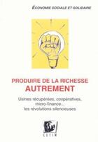 Couverture du livre « Produire de la richesse autrement ; usines récupérées, coopeératives ; les révolutions silencieuses » de J.Uchatel F.Rochat aux éditions Cetim - Centre Europe-tiers Monde