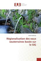 Couverture du livre « Régionalisation des eaux souterraines basee sur le SIG » de Ismail Ghibeche aux éditions Editions Universitaires Europeennes